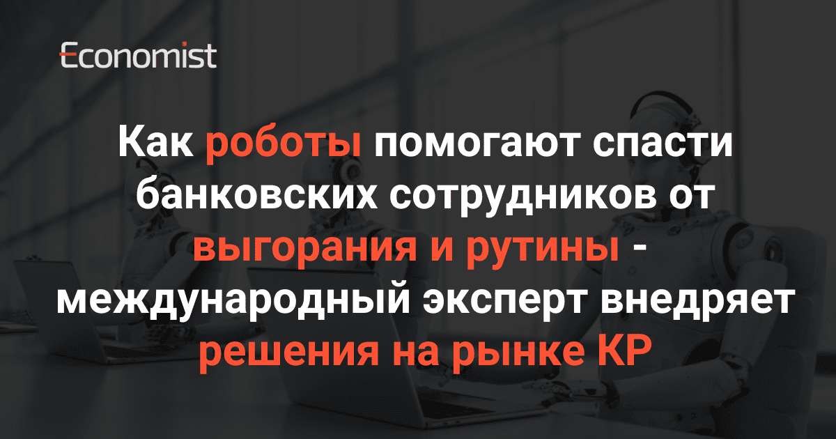 Как роботы помогают спасти банковских сотрудников от выгорания и рутины — международный эксперт внедряет решения на рынке КР изображение публикации