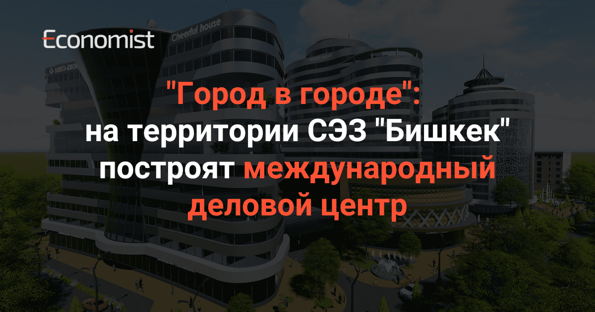 «Город в городе»: на территории СЭЗ «Бишкек» построят международный деловой центр изображение публикации